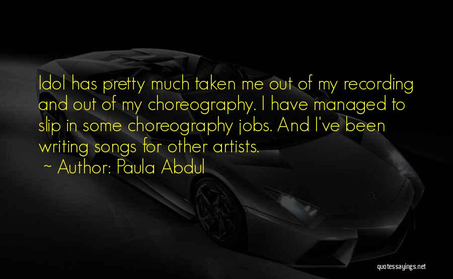 Paula Abdul Quotes: Idol Has Pretty Much Taken Me Out Of My Recording And Out Of My Choreography. I Have Managed To Slip