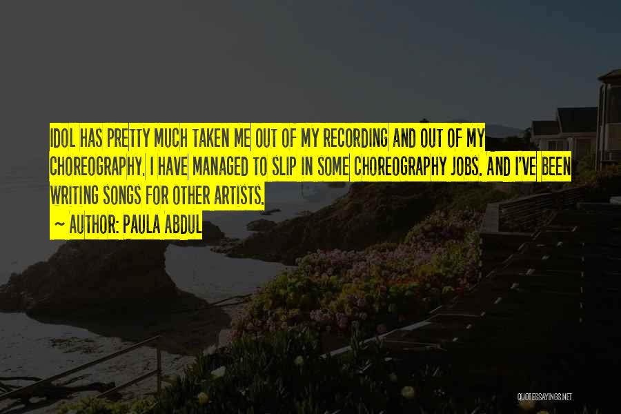 Paula Abdul Quotes: Idol Has Pretty Much Taken Me Out Of My Recording And Out Of My Choreography. I Have Managed To Slip