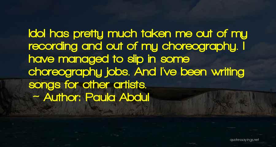 Paula Abdul Quotes: Idol Has Pretty Much Taken Me Out Of My Recording And Out Of My Choreography. I Have Managed To Slip