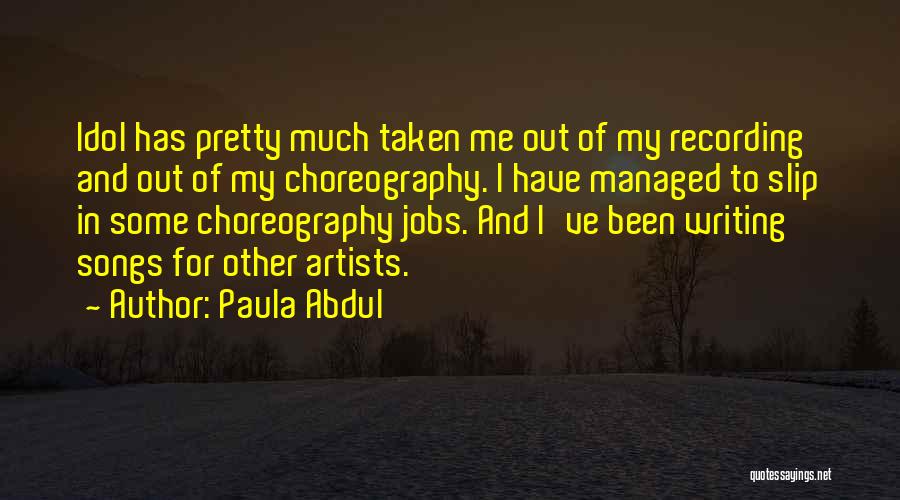 Paula Abdul Quotes: Idol Has Pretty Much Taken Me Out Of My Recording And Out Of My Choreography. I Have Managed To Slip