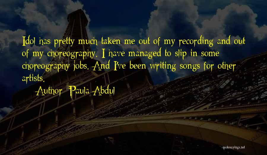 Paula Abdul Quotes: Idol Has Pretty Much Taken Me Out Of My Recording And Out Of My Choreography. I Have Managed To Slip