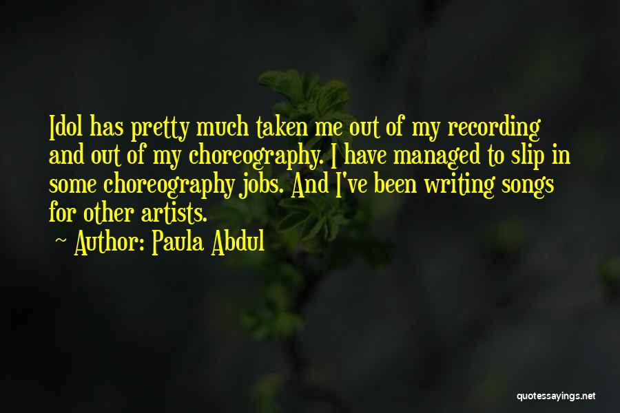 Paula Abdul Quotes: Idol Has Pretty Much Taken Me Out Of My Recording And Out Of My Choreography. I Have Managed To Slip
