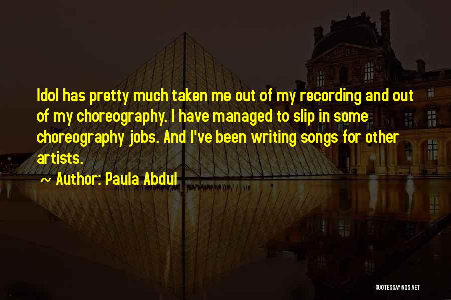 Paula Abdul Quotes: Idol Has Pretty Much Taken Me Out Of My Recording And Out Of My Choreography. I Have Managed To Slip