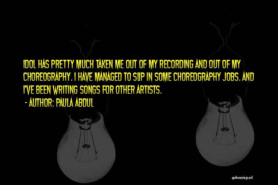 Paula Abdul Quotes: Idol Has Pretty Much Taken Me Out Of My Recording And Out Of My Choreography. I Have Managed To Slip