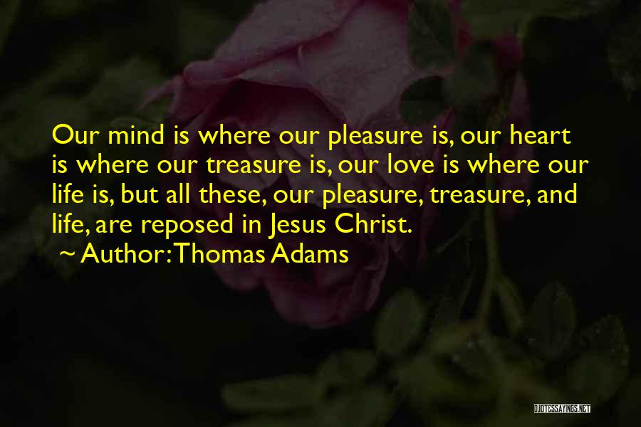 Thomas Adams Quotes: Our Mind Is Where Our Pleasure Is, Our Heart Is Where Our Treasure Is, Our Love Is Where Our Life