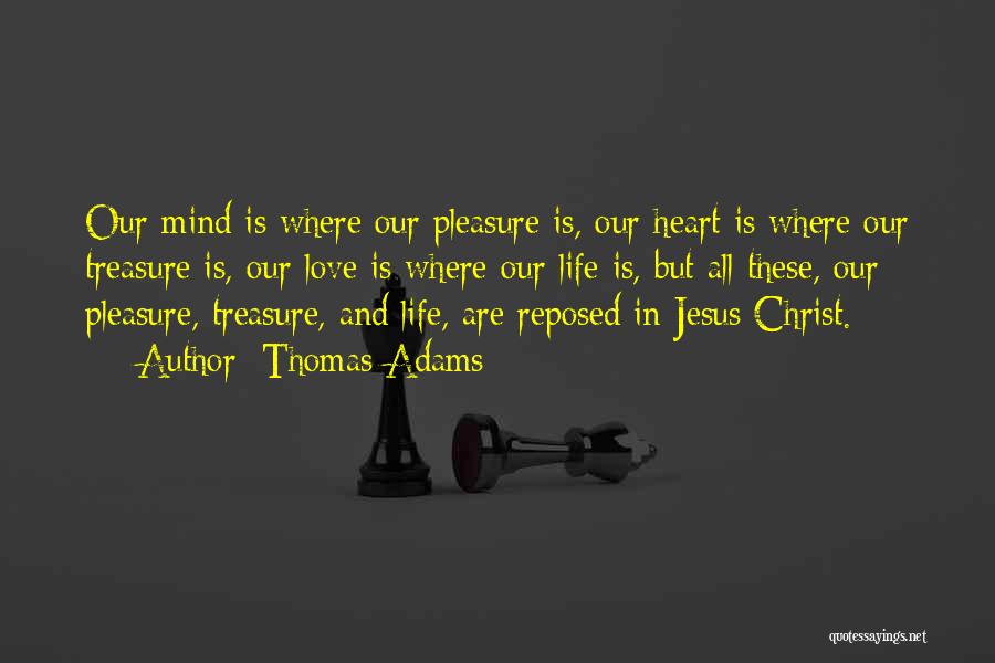 Thomas Adams Quotes: Our Mind Is Where Our Pleasure Is, Our Heart Is Where Our Treasure Is, Our Love Is Where Our Life