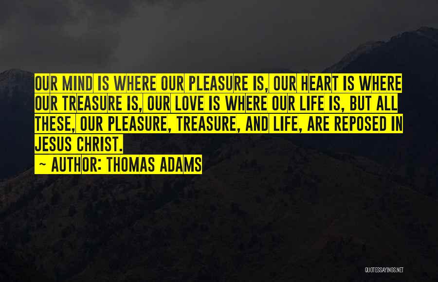 Thomas Adams Quotes: Our Mind Is Where Our Pleasure Is, Our Heart Is Where Our Treasure Is, Our Love Is Where Our Life