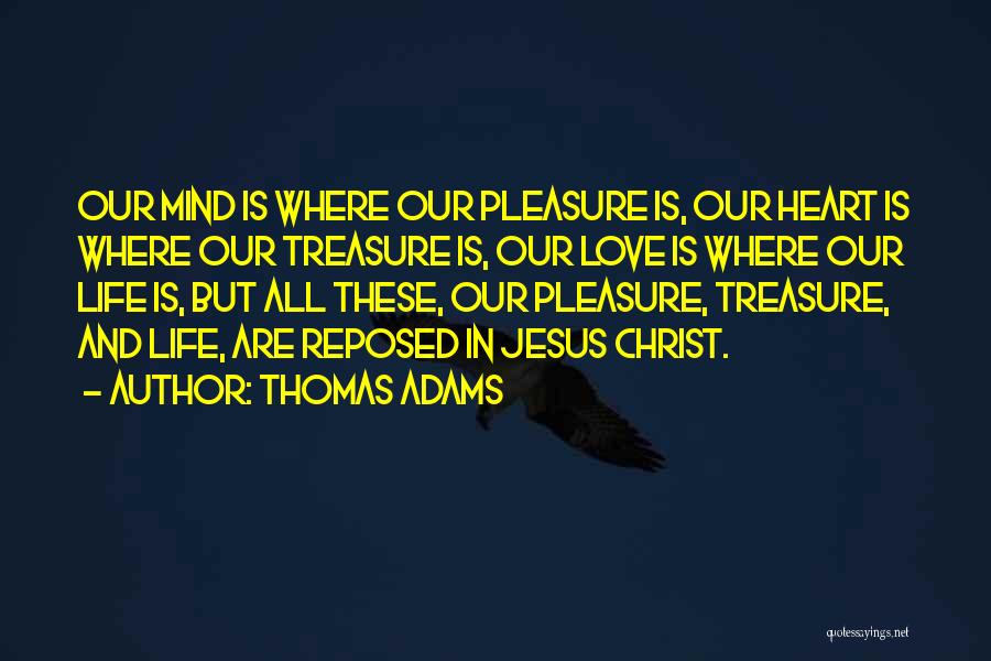 Thomas Adams Quotes: Our Mind Is Where Our Pleasure Is, Our Heart Is Where Our Treasure Is, Our Love Is Where Our Life