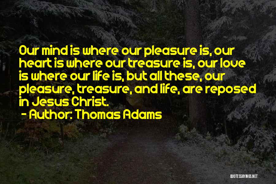 Thomas Adams Quotes: Our Mind Is Where Our Pleasure Is, Our Heart Is Where Our Treasure Is, Our Love Is Where Our Life