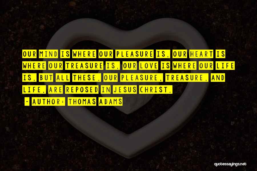 Thomas Adams Quotes: Our Mind Is Where Our Pleasure Is, Our Heart Is Where Our Treasure Is, Our Love Is Where Our Life