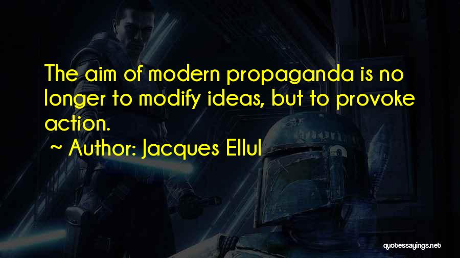 Jacques Ellul Quotes: The Aim Of Modern Propaganda Is No Longer To Modify Ideas, But To Provoke Action.