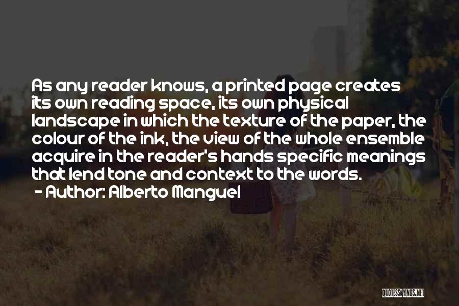 Alberto Manguel Quotes: As Any Reader Knows, A Printed Page Creates Its Own Reading Space, Its Own Physical Landscape In Which The Texture