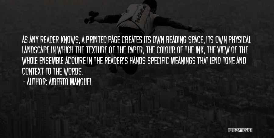 Alberto Manguel Quotes: As Any Reader Knows, A Printed Page Creates Its Own Reading Space, Its Own Physical Landscape In Which The Texture