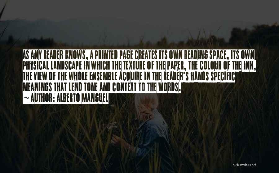 Alberto Manguel Quotes: As Any Reader Knows, A Printed Page Creates Its Own Reading Space, Its Own Physical Landscape In Which The Texture