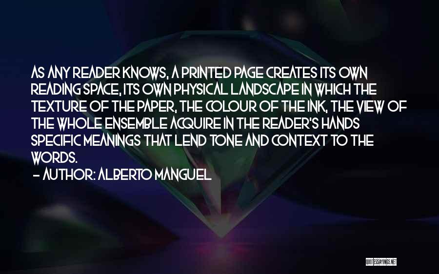 Alberto Manguel Quotes: As Any Reader Knows, A Printed Page Creates Its Own Reading Space, Its Own Physical Landscape In Which The Texture