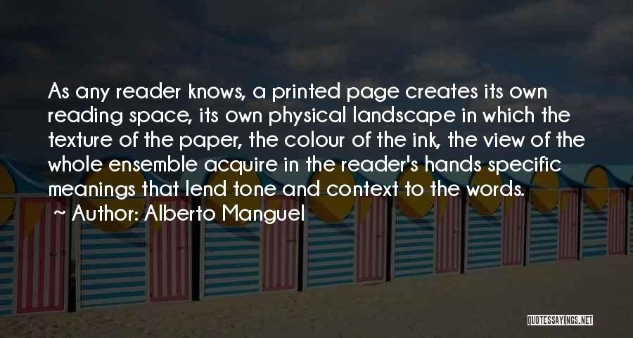 Alberto Manguel Quotes: As Any Reader Knows, A Printed Page Creates Its Own Reading Space, Its Own Physical Landscape In Which The Texture