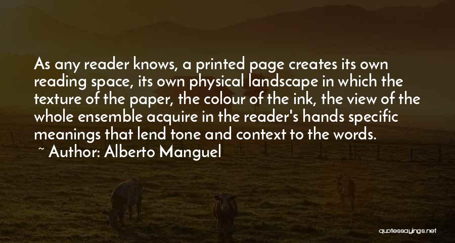 Alberto Manguel Quotes: As Any Reader Knows, A Printed Page Creates Its Own Reading Space, Its Own Physical Landscape In Which The Texture