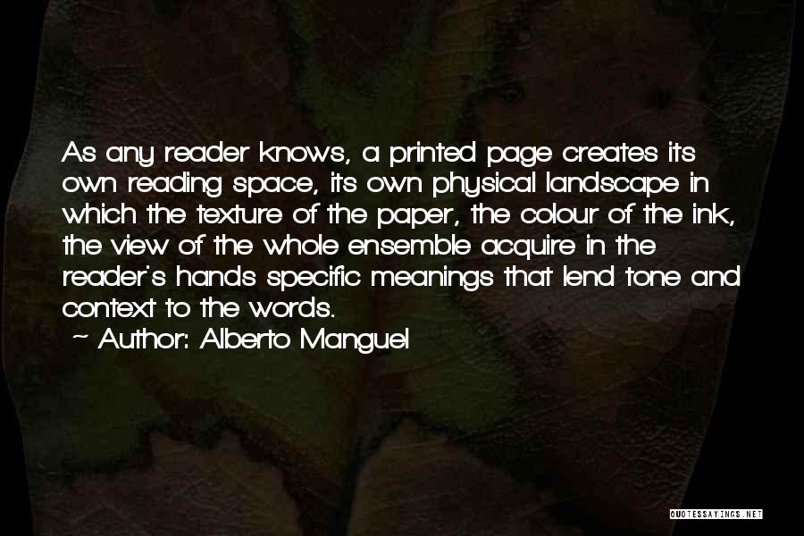 Alberto Manguel Quotes: As Any Reader Knows, A Printed Page Creates Its Own Reading Space, Its Own Physical Landscape In Which The Texture