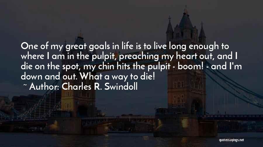 Charles R. Swindoll Quotes: One Of My Great Goals In Life Is To Live Long Enough To Where I Am In The Pulpit, Preaching