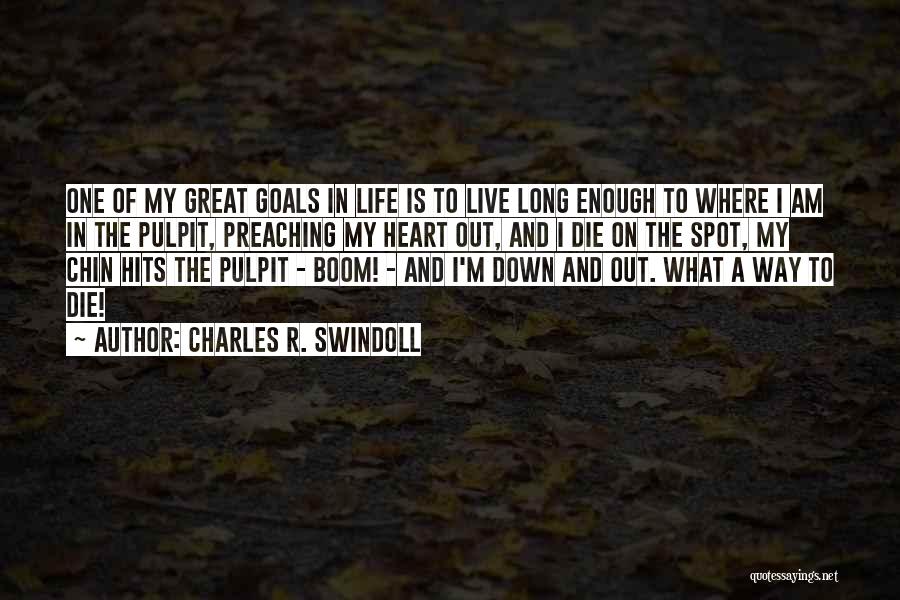 Charles R. Swindoll Quotes: One Of My Great Goals In Life Is To Live Long Enough To Where I Am In The Pulpit, Preaching