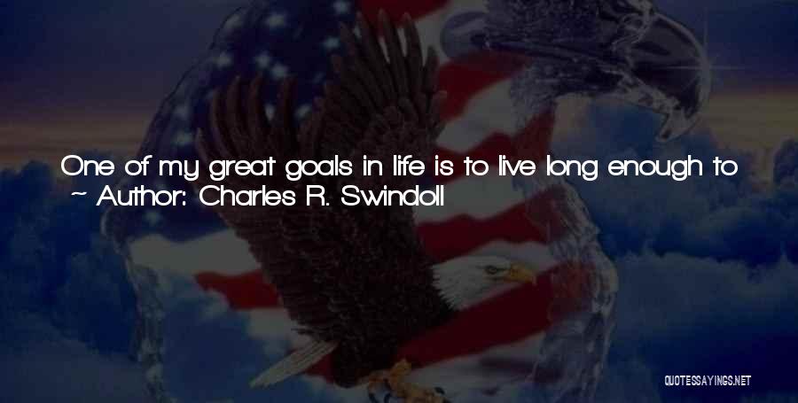 Charles R. Swindoll Quotes: One Of My Great Goals In Life Is To Live Long Enough To Where I Am In The Pulpit, Preaching