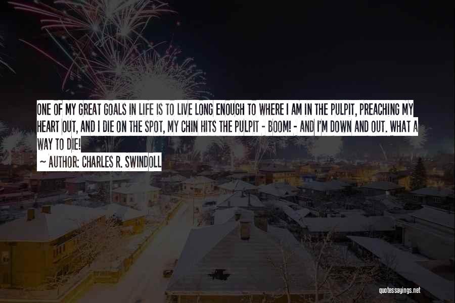 Charles R. Swindoll Quotes: One Of My Great Goals In Life Is To Live Long Enough To Where I Am In The Pulpit, Preaching