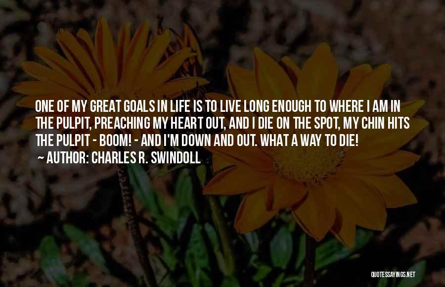 Charles R. Swindoll Quotes: One Of My Great Goals In Life Is To Live Long Enough To Where I Am In The Pulpit, Preaching