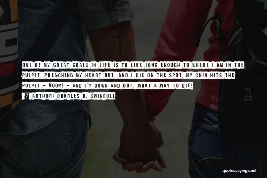Charles R. Swindoll Quotes: One Of My Great Goals In Life Is To Live Long Enough To Where I Am In The Pulpit, Preaching
