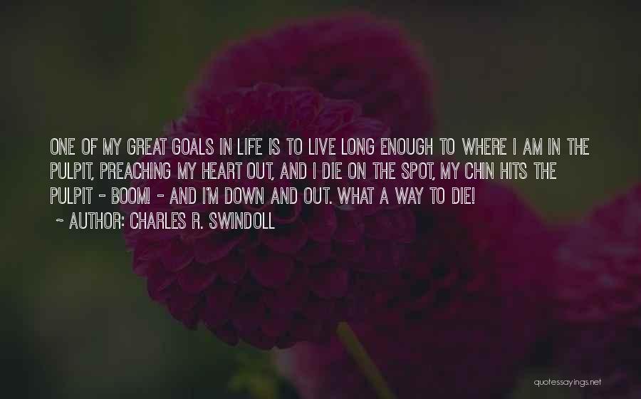 Charles R. Swindoll Quotes: One Of My Great Goals In Life Is To Live Long Enough To Where I Am In The Pulpit, Preaching