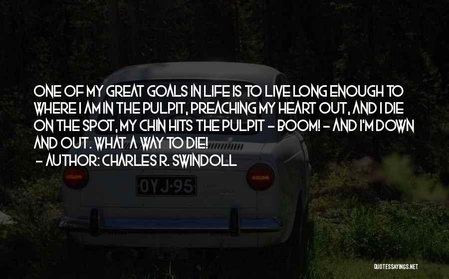 Charles R. Swindoll Quotes: One Of My Great Goals In Life Is To Live Long Enough To Where I Am In The Pulpit, Preaching