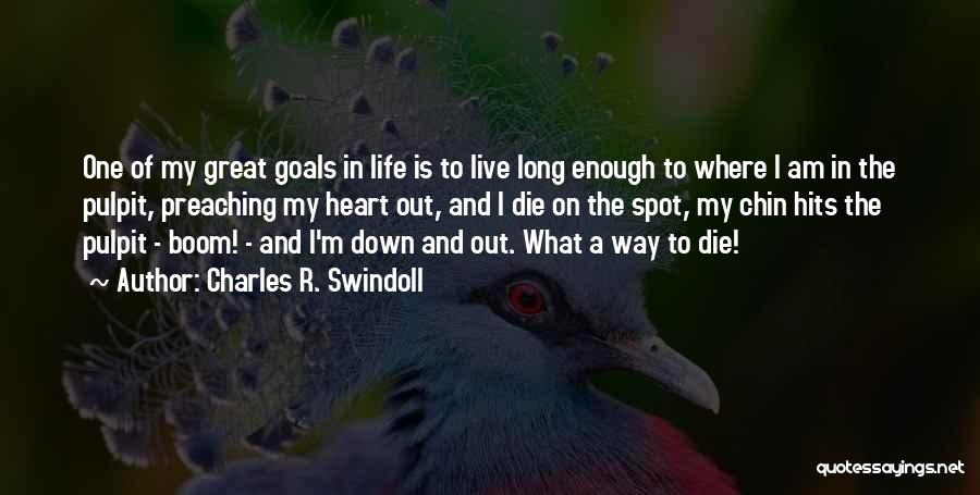 Charles R. Swindoll Quotes: One Of My Great Goals In Life Is To Live Long Enough To Where I Am In The Pulpit, Preaching