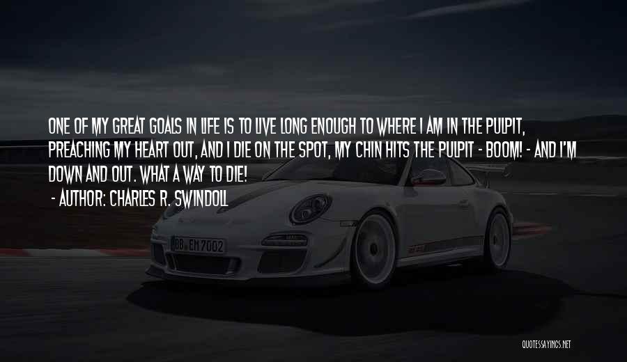 Charles R. Swindoll Quotes: One Of My Great Goals In Life Is To Live Long Enough To Where I Am In The Pulpit, Preaching