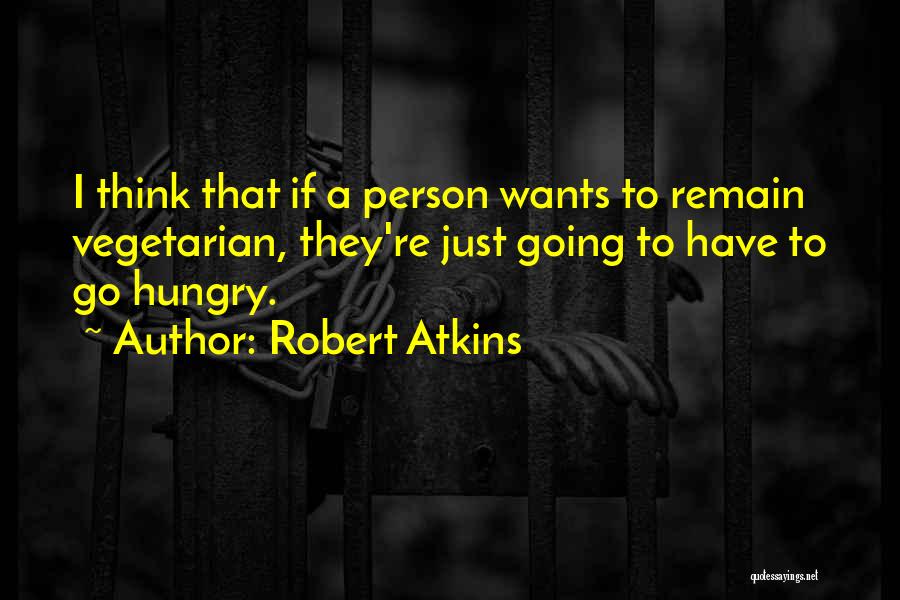 Robert Atkins Quotes: I Think That If A Person Wants To Remain Vegetarian, They're Just Going To Have To Go Hungry.