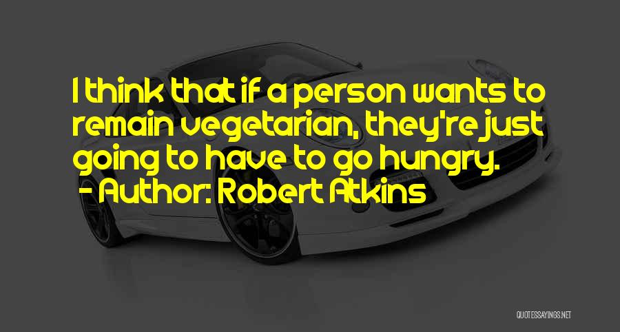 Robert Atkins Quotes: I Think That If A Person Wants To Remain Vegetarian, They're Just Going To Have To Go Hungry.