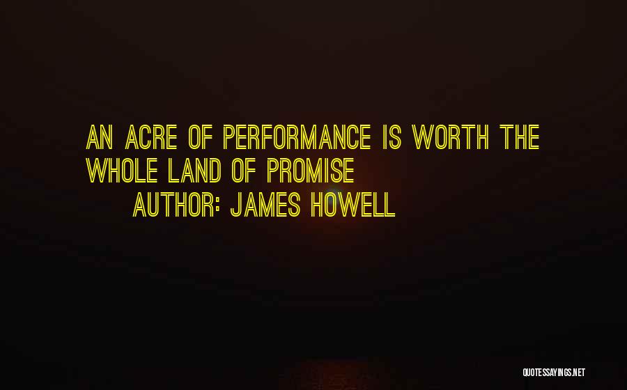 James Howell Quotes: An Acre Of Performance Is Worth The Whole Land Of Promise