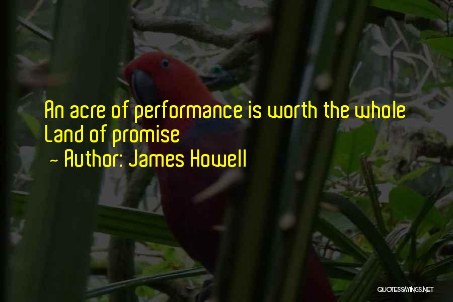 James Howell Quotes: An Acre Of Performance Is Worth The Whole Land Of Promise