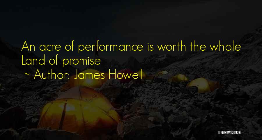 James Howell Quotes: An Acre Of Performance Is Worth The Whole Land Of Promise