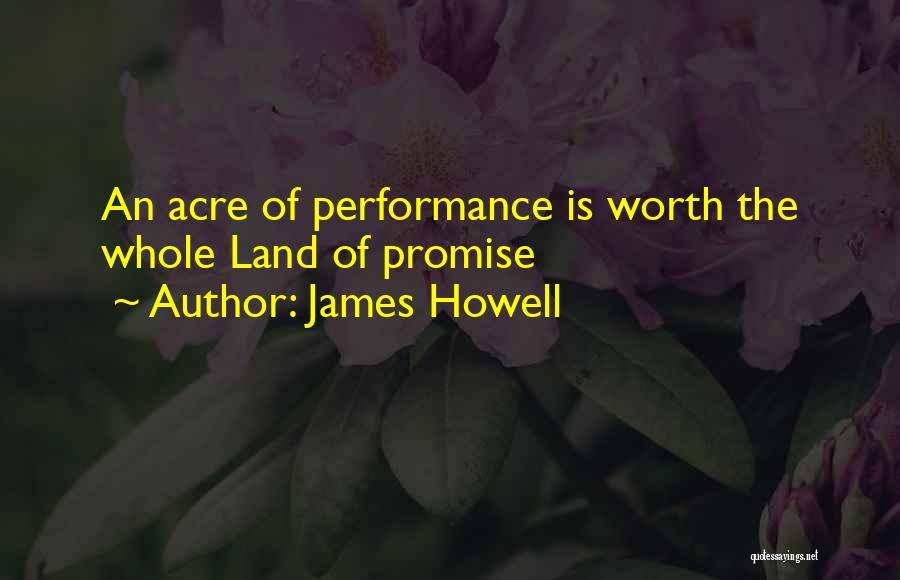 James Howell Quotes: An Acre Of Performance Is Worth The Whole Land Of Promise