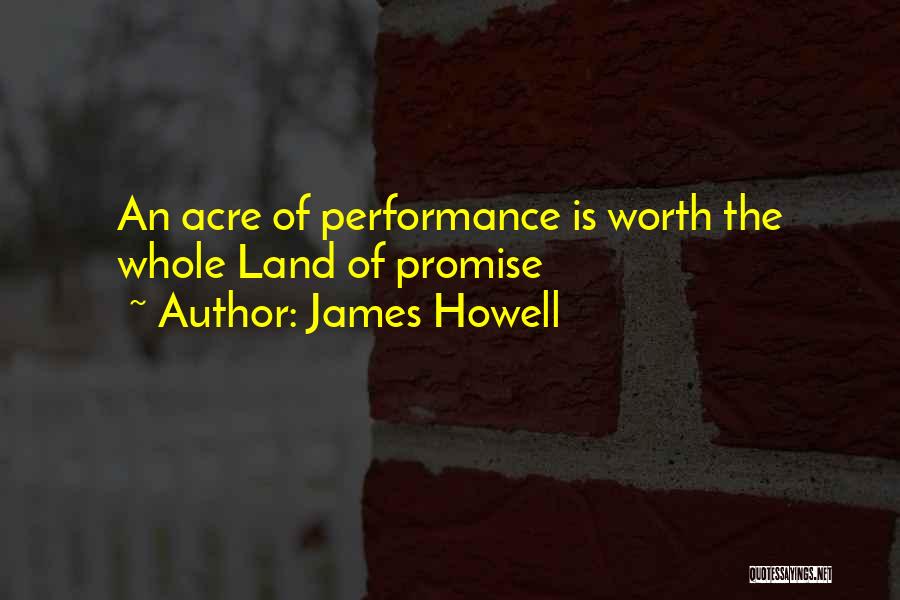 James Howell Quotes: An Acre Of Performance Is Worth The Whole Land Of Promise