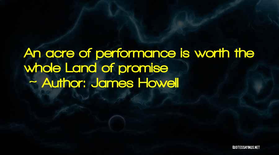 James Howell Quotes: An Acre Of Performance Is Worth The Whole Land Of Promise