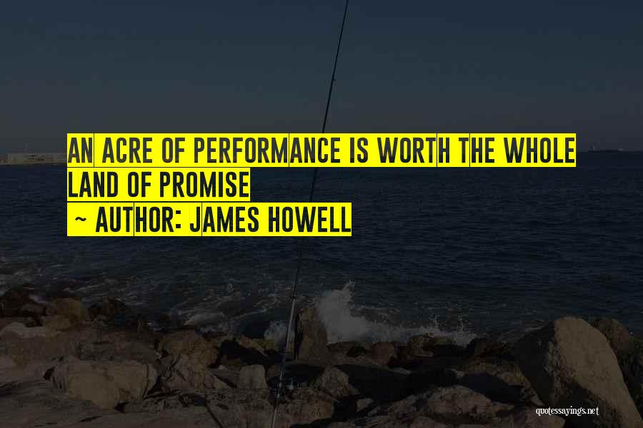 James Howell Quotes: An Acre Of Performance Is Worth The Whole Land Of Promise