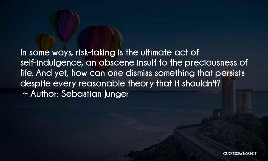 Sebastian Junger Quotes: In Some Ways, Risk-taking Is The Ultimate Act Of Self-indulgence, An Obscene Insult To The Preciousness Of Life. And Yet,