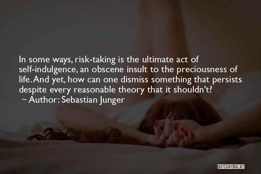 Sebastian Junger Quotes: In Some Ways, Risk-taking Is The Ultimate Act Of Self-indulgence, An Obscene Insult To The Preciousness Of Life. And Yet,