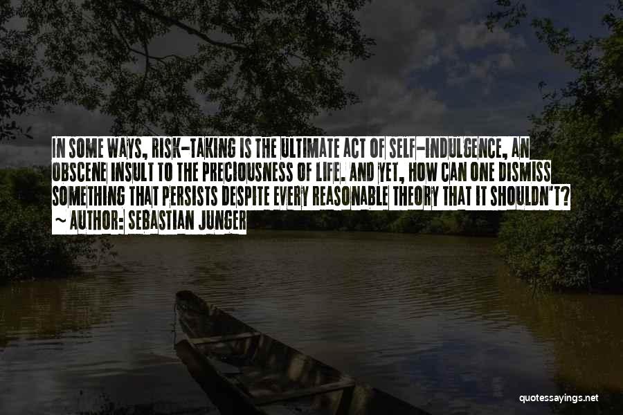 Sebastian Junger Quotes: In Some Ways, Risk-taking Is The Ultimate Act Of Self-indulgence, An Obscene Insult To The Preciousness Of Life. And Yet,