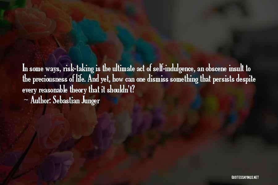 Sebastian Junger Quotes: In Some Ways, Risk-taking Is The Ultimate Act Of Self-indulgence, An Obscene Insult To The Preciousness Of Life. And Yet,