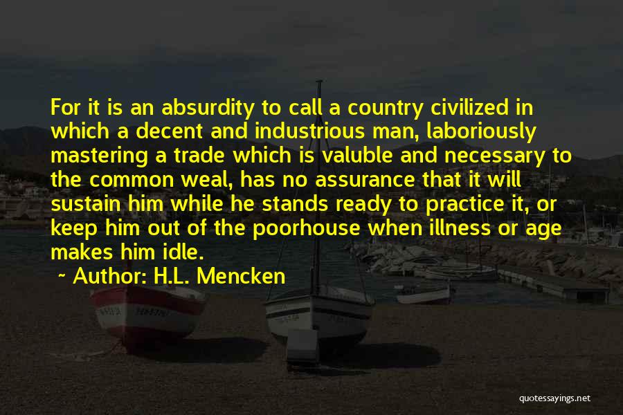 H.L. Mencken Quotes: For It Is An Absurdity To Call A Country Civilized In Which A Decent And Industrious Man, Laboriously Mastering A
