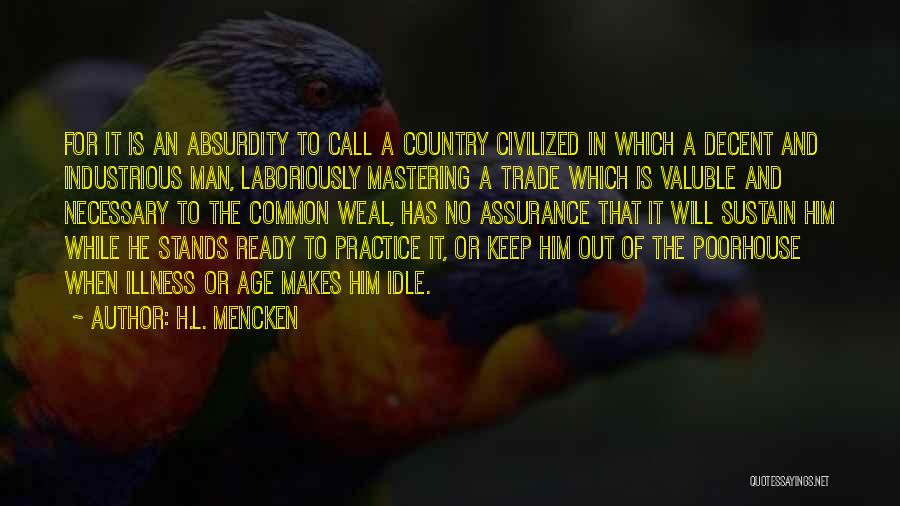 H.L. Mencken Quotes: For It Is An Absurdity To Call A Country Civilized In Which A Decent And Industrious Man, Laboriously Mastering A