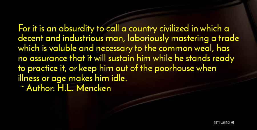 H.L. Mencken Quotes: For It Is An Absurdity To Call A Country Civilized In Which A Decent And Industrious Man, Laboriously Mastering A