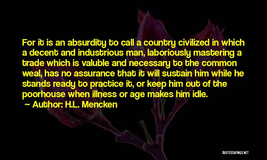 H.L. Mencken Quotes: For It Is An Absurdity To Call A Country Civilized In Which A Decent And Industrious Man, Laboriously Mastering A
