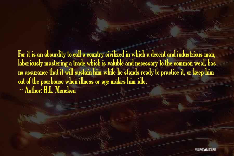H.L. Mencken Quotes: For It Is An Absurdity To Call A Country Civilized In Which A Decent And Industrious Man, Laboriously Mastering A